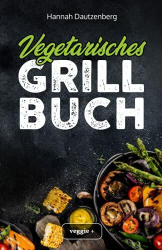 Vegetarisches Grillbuch: Das große vegetarische Grill-Kochbuch für leckere Grillgerichte ohne Fleisch (Vegetarisch grillen mit 100 genialen Veggie-Rezepten)