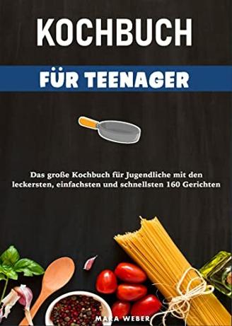 Kochbuch für Teenager: Das große Kochbuch für Jugendliche mit den leckersten, einfachsten und schnellsten 160 Gerichten