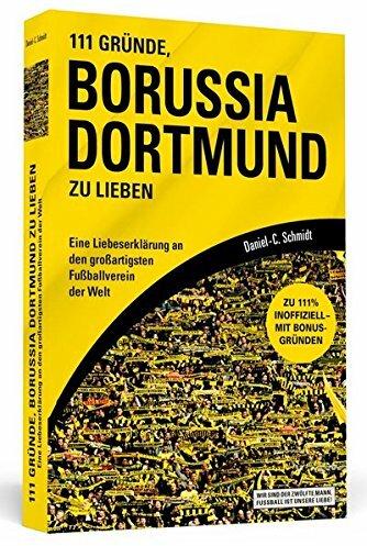 111 Gründe, Borussia Dortmund zu lieben: Eine Liebeserklärung an den großartigsten Fußballverein der Welt
