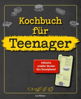Kochbuch für Teenager: Das coolste Kochbuch für Teenies und Anfänger, inklusive mobiler Ausgabe für das Smartphone!