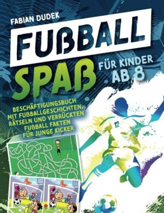 Fußball Spaß für Kinder ab 8: Beschäftigungsbuch mit Fußballgeschichten, Rätseln und verrückten Fußball Fakten für junge Kicker