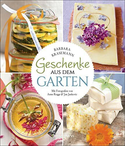 Geschenke aus dem Garten. 54 Rezepte. Saisonal, nachhaltig, natürlich: Kulinarische Genüsse und duftende Wellness-Produkte selber herstellen