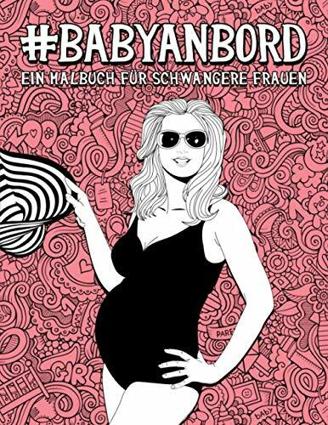Baby an Bord - Ein Malbuch für schwangere Frauen: 50 lustige Malseiten für werdende Mütter zum Entspannen und für den Stressabbau