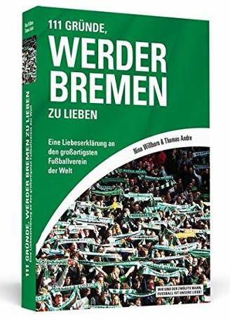 111 Gründe, Werder Bremen zu lieben: Eine Liebeserklärung an den großartigsten Fußballverein der Welt
