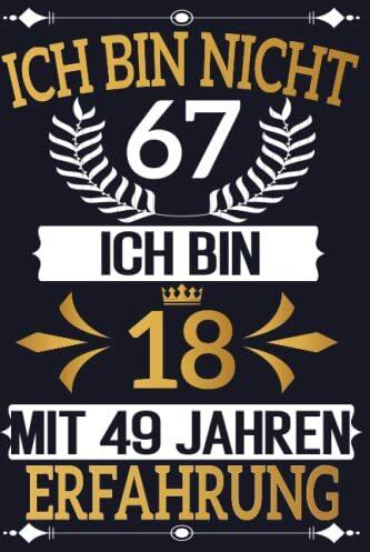 ICH BIN NICHT 67 ICH BIN 18 MIT 49 JAHREN ERFAHRUNG - NOTIZBUCH: Lustige Geschenke 67 Geburtstag, Geschenk zum Geburtstag Geburtstagsgeschenk für ... Frau Mama Papa Opa Oma, 6x9 Zoll, 110 Seiten